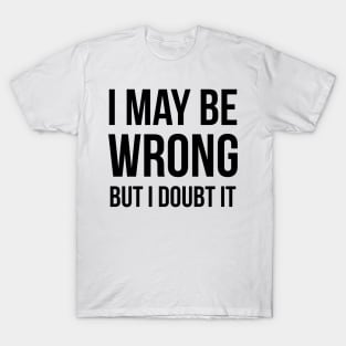 I May Be Wrong But I Doubt It T-Shirt